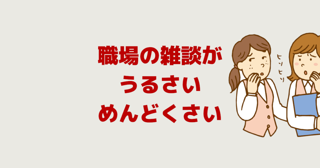 職場の雑談がうるさい めんどくさい 仕事中の苦痛の対処法５選