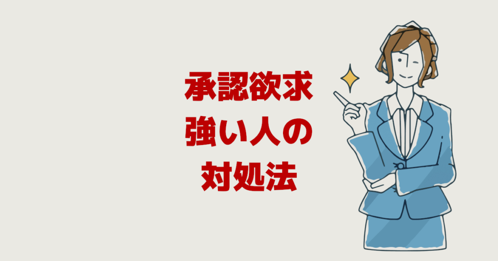 仕事の承認欲求が強い人の対処法【上司も部下も先輩も後輩も】