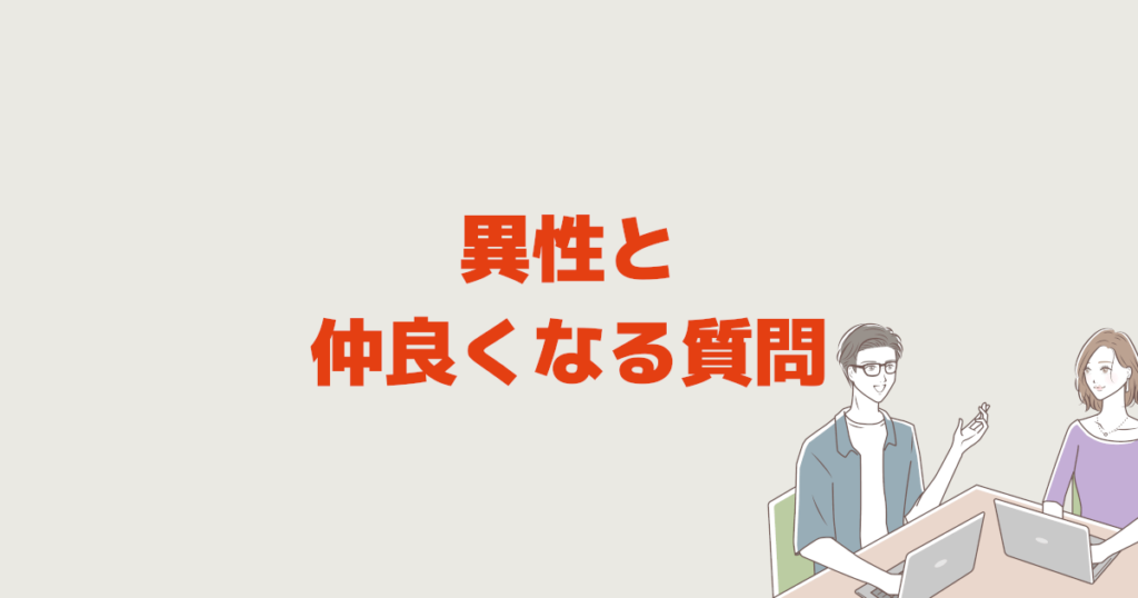 異性と仲良くなる質問 職場も友達も初対面でも関心を見抜く力