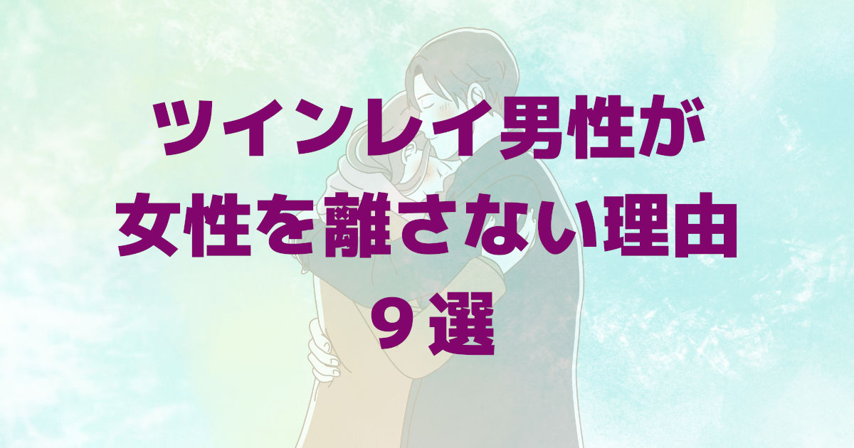 ツインレイ男性は女性を離さない 理由９選